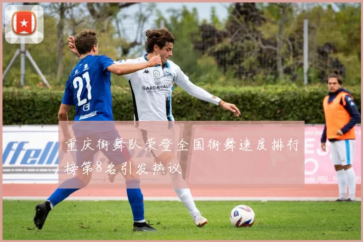 重庆街舞队荣登全国街舞速度排行榜第8名引发热议