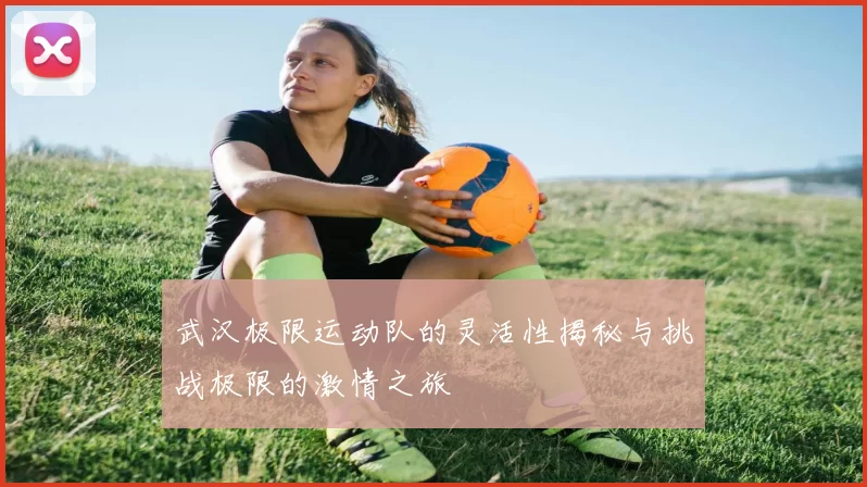 武汉极限运动队的灵活性揭秘与挑战极限的激情之旅