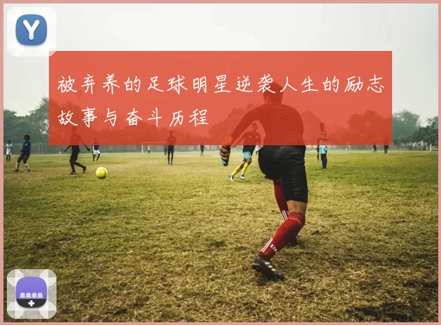 被弃养的足球明星逆袭人生的励志故事与奋斗历程