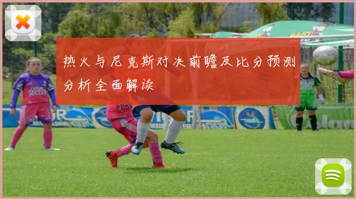热火与尼克斯对决前瞻及比分预测分析全面解读