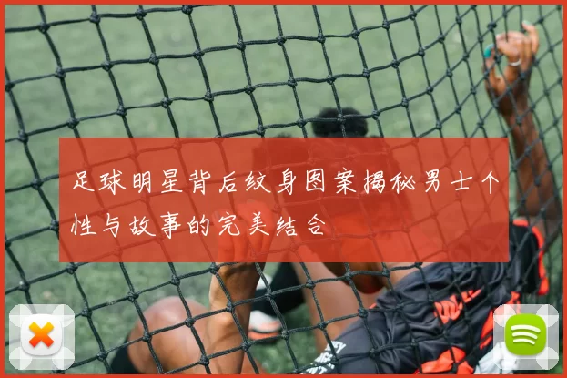 足球明星背后纹身图案揭秘男士个性与故事的完美结合