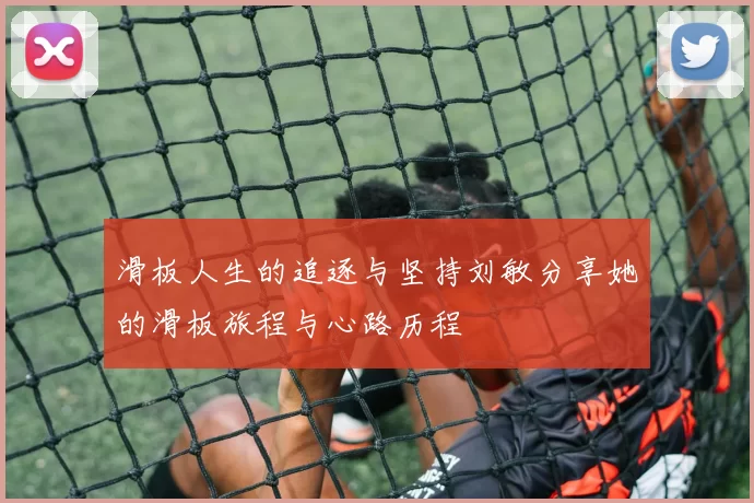 滑板人生的追逐与坚持刘敏分享她的滑板旅程与心路历程