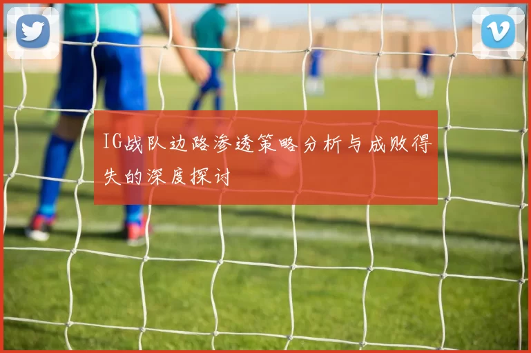 IG战队边路渗透策略分析与成败得失的深度探讨