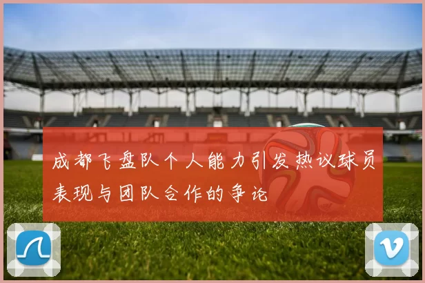 成都飞盘队个人能力引发热议球员表现与团队合作的争论