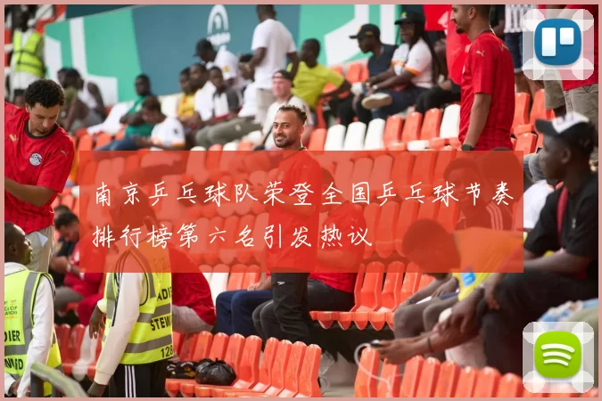 南京乒乓球队荣登全国乒乓球节奏排行榜第六名引发热议