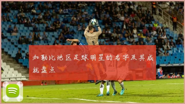 加勒比地区足球明星的名字及其成就盘点