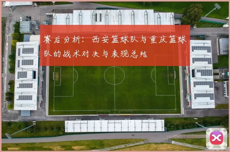 赛后分析：西安篮球队与重庆篮球队的战术对决与表现总结