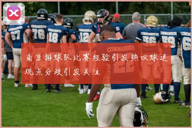 南京排球队比赛经验引发热议球迷观点分歧引发关注
