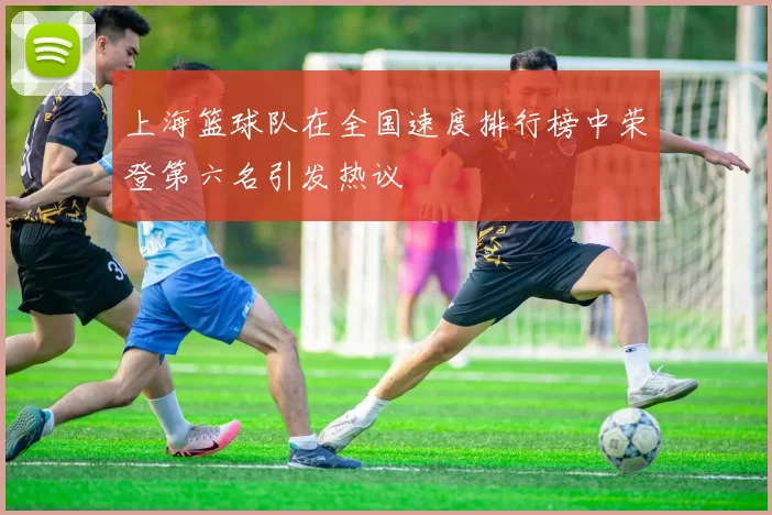 上海篮球队在全国速度排行榜中荣登第六名引发热议