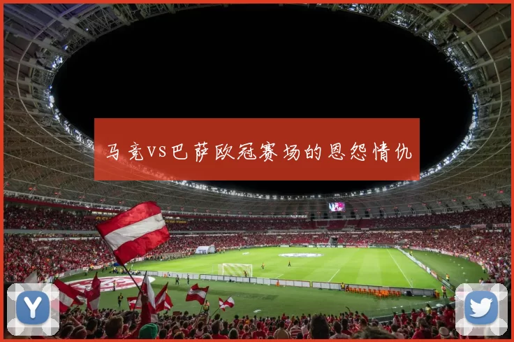 马竞vs巴萨欧冠赛场的恩怨情仇