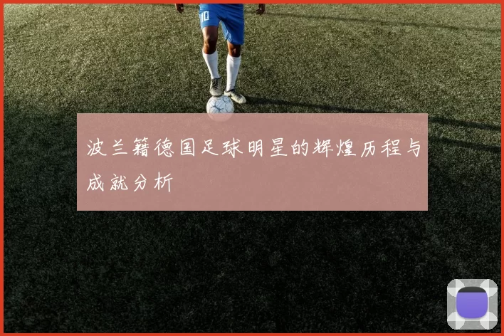 波兰籍德国足球明星的辉煌历程与成就分析