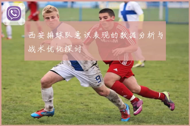 西安排球队意识表现的数据分析与战术优化探讨