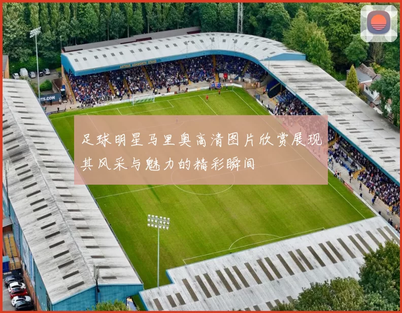 足球明星马里奥高清图片欣赏展现其风采与魅力的精彩瞬间