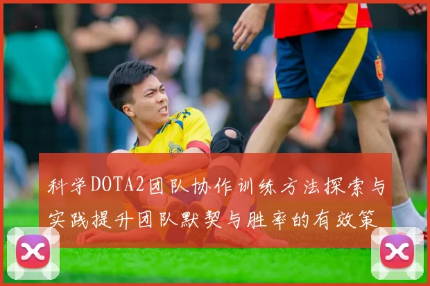 科学DOTA2团队协作训练方法探索与实践提升团队默契与胜率的有效策略