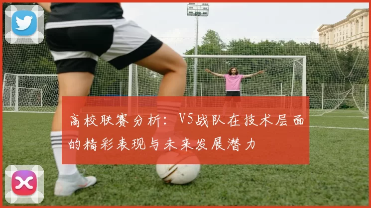 高校联赛分析：V5战队在技术层面的精彩表现与未来发展潜力