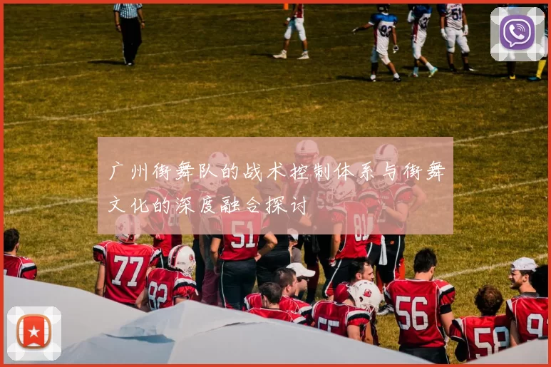 广州街舞队的战术控制体系与街舞文化的深度融合探讨