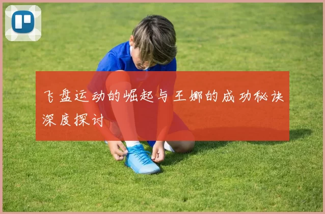 飞盘运动的崛起与王娜的成功秘诀深度探讨