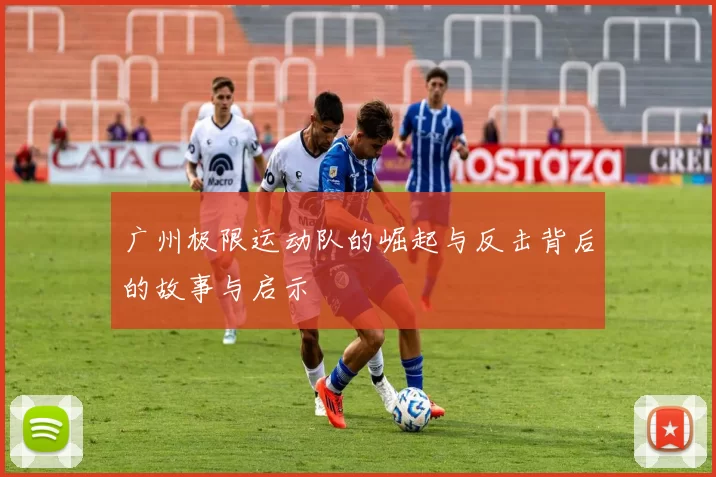 广州极限运动队的崛起与反击背后的故事与启示