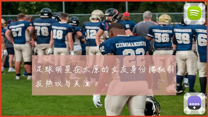 足球明星在太原的女友身份揭秘引发热议与关注