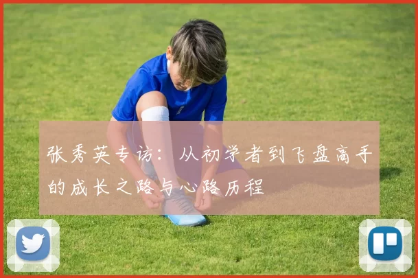 张秀英专访：从初学者到飞盘高手的成长之路与心路历程