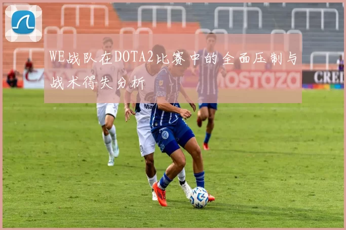 WE战队在DOTA2比赛中的全面压制与战术得失分析