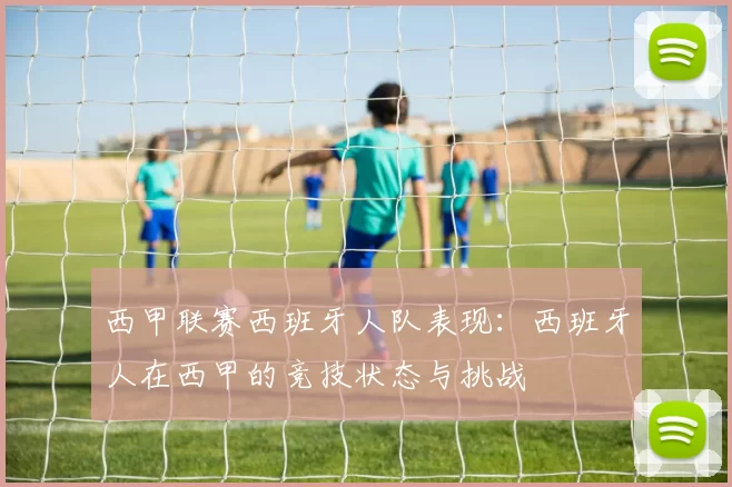 西甲联赛西班牙人队表现：西班牙人在西甲的竞技状态与挑战