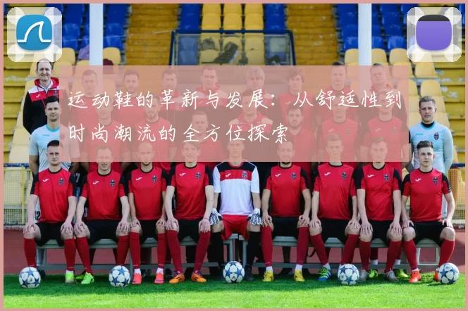 运动鞋的革新与发展：从舒适性到时尚潮流的全方位探索