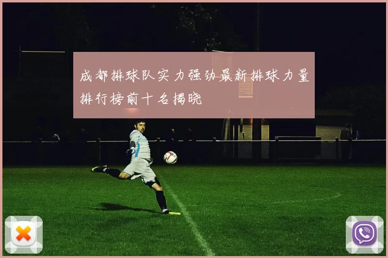 成都排球队实力强劲最新排球力量排行榜前十名揭晓